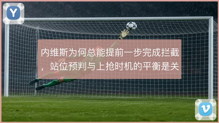 内维斯为何总能提前一步完成拦截，站位预判与上抢时机的平衡是关键