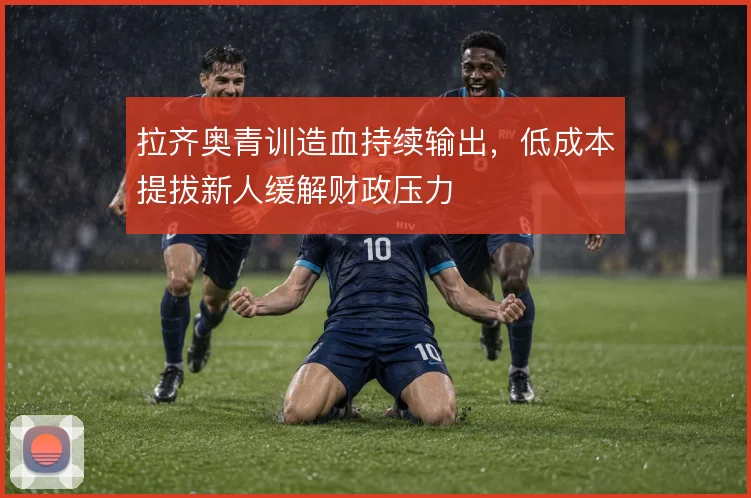 拉齐奥青训造血持续输出，低成本提拔新人缓解财政压力