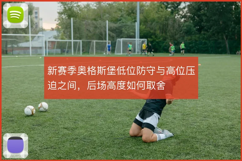 新赛季奥格斯堡低位防守与高位压迫之间，后场高度如何取舍