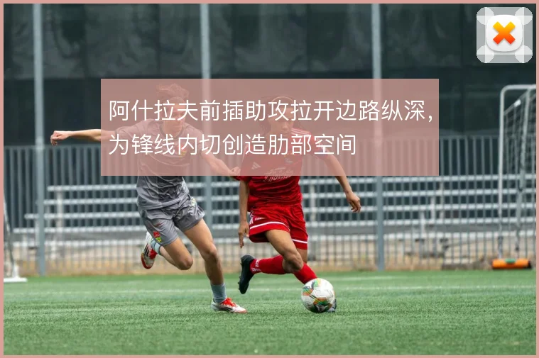 阿什拉夫前插助攻拉开边路纵深，为锋线内切创造肋部空间