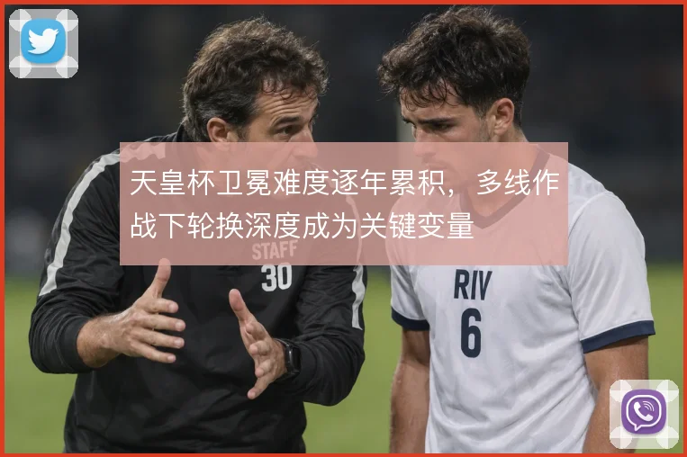 天皇杯卫冕难度逐年累积,多线作战下轮换深度成为关键变量