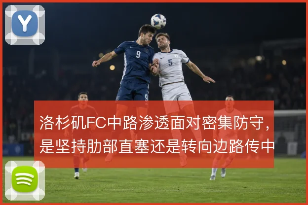 洛杉矶FC中路渗透面对密集防守,是坚持肋部直塞还是转向边路传中