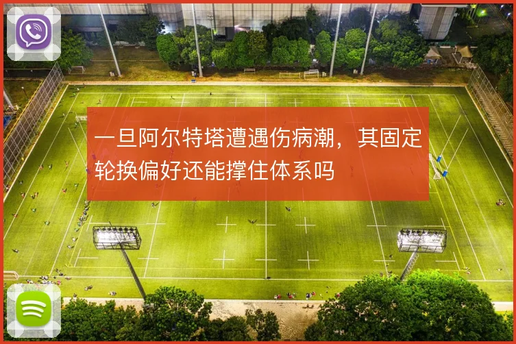 一旦阿尔特塔遭遇伤病潮，其固定轮换偏好还能撑住体系吗
