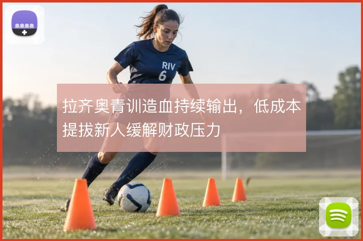 拉齐奥青训造血持续输出，低成本提拔新人缓解财政压力