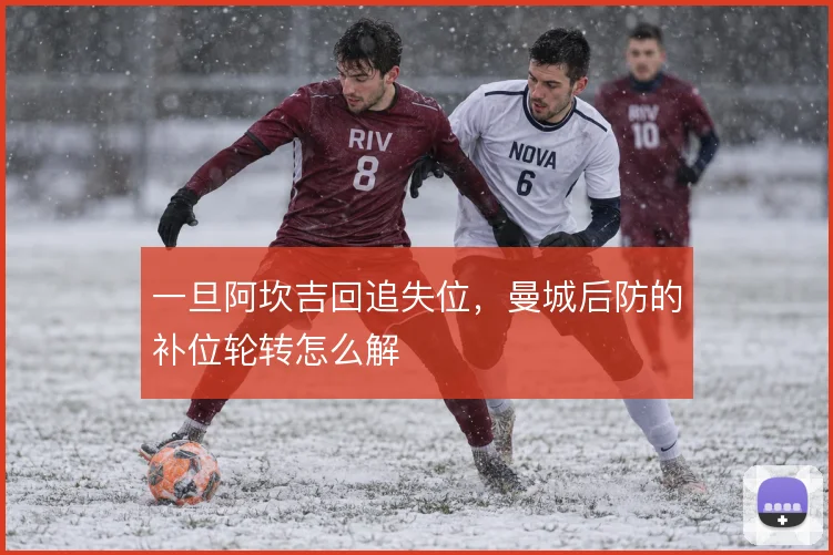 一旦阿坎吉回追失位，曼城后防的补位轮转怎么解