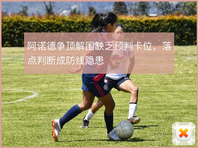 阿诺德争顶解围缺乏预判卡位，落点判断成防线隐患